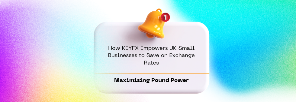 Maximizing Pound Power: How KEYFX Empowers UK Small Businesses to Save on Exchange Rates